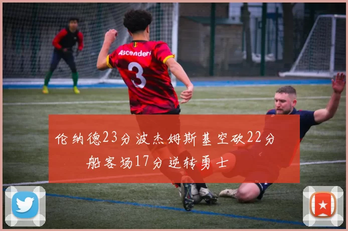 伦纳德23分波杰姆斯基空砍22分 快船客场17分逆转勇士