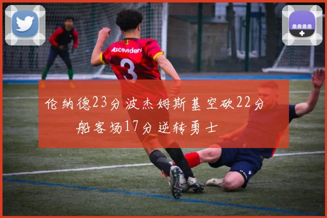 伦纳德23分波杰姆斯基空砍22分 快船客场17分逆转勇士