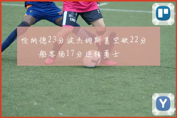 伦纳德23分波杰姆斯基空砍22分 快船客场17分逆转勇士