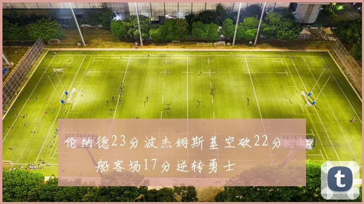 伦纳德23分波杰姆斯基空砍22分 快船客场17分逆转勇士