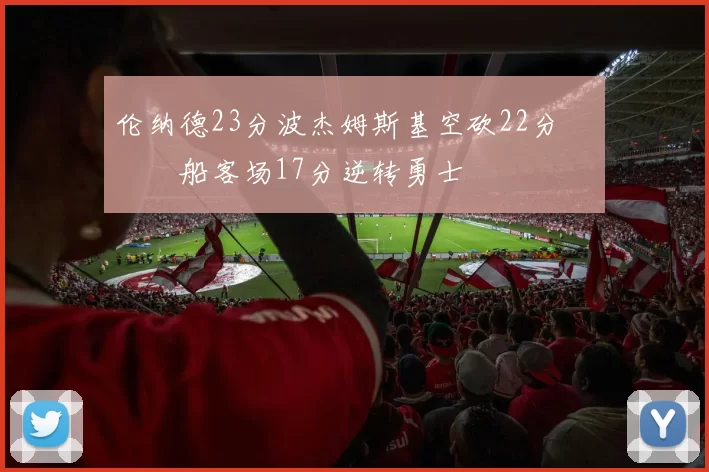 伦纳德23分波杰姆斯基空砍22分 快船客场17分逆转勇士
