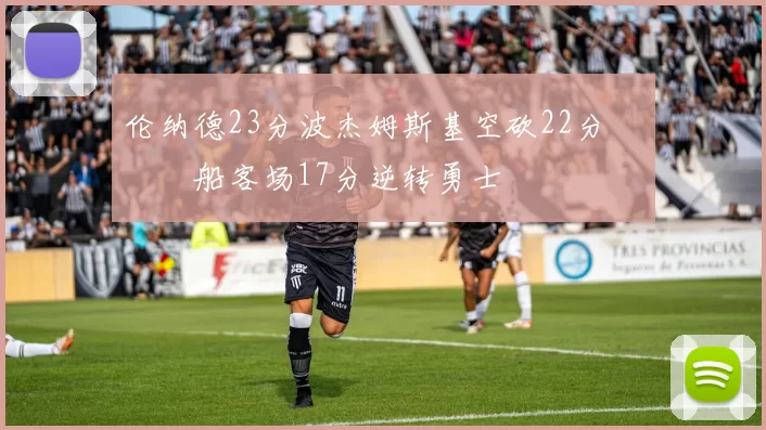 伦纳德23分波杰姆斯基空砍22分 快船客场17分逆转勇士