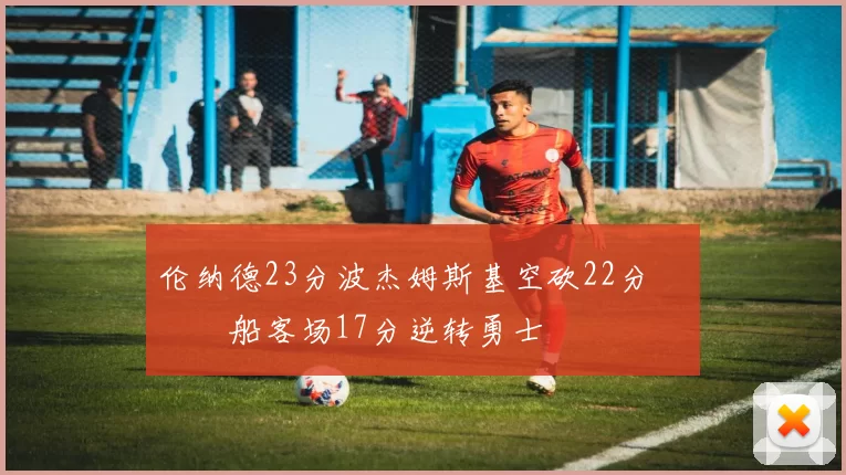 伦纳德23分波杰姆斯基空砍22分 快船客场17分逆转勇士