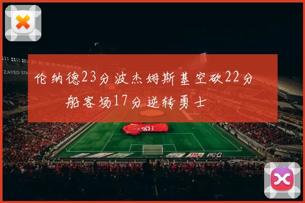 伦纳德23分波杰姆斯基空砍22分 快船客场17分逆转勇士