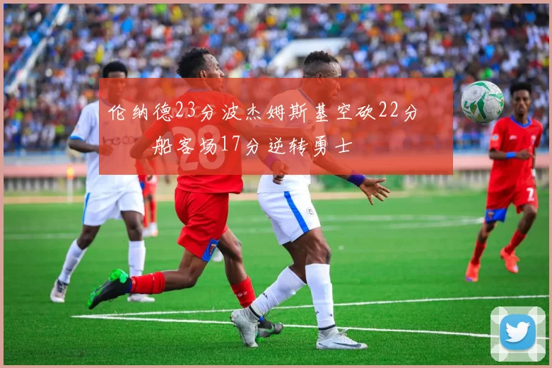 伦纳德23分波杰姆斯基空砍22分 快船客场17分逆转勇士