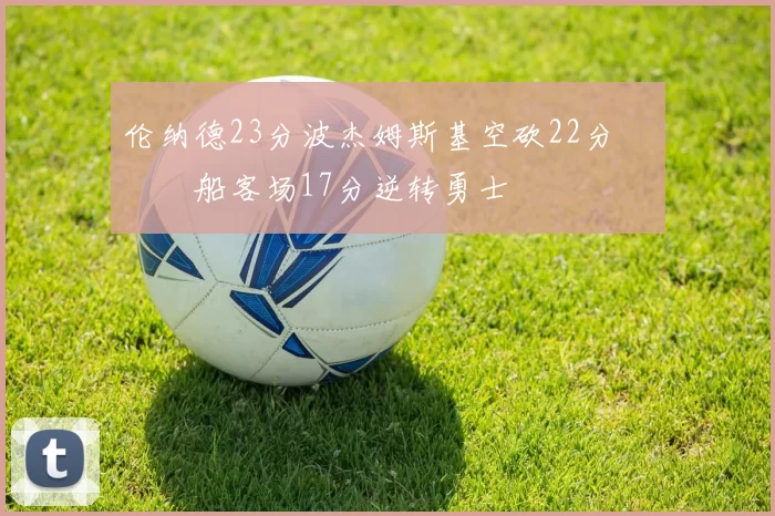 伦纳德23分波杰姆斯基空砍22分 快船客场17分逆转勇士