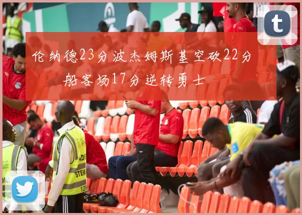 伦纳德23分波杰姆斯基空砍22分 快船客场17分逆转勇士