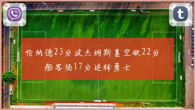伦纳德23分波杰姆斯基空砍22分 快船客场17分逆转勇士