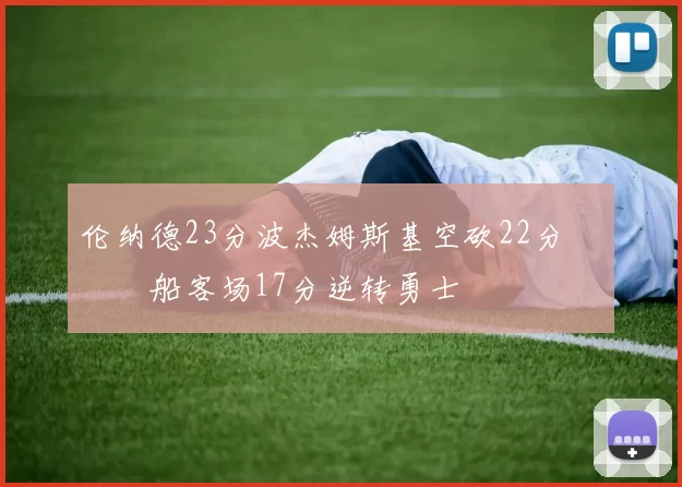 伦纳德23分波杰姆斯基空砍22分 快船客场17分逆转勇士