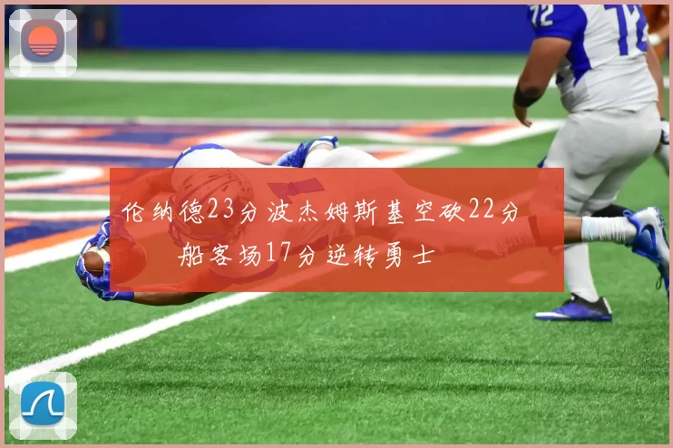 伦纳德23分波杰姆斯基空砍22分 快船客场17分逆转勇士