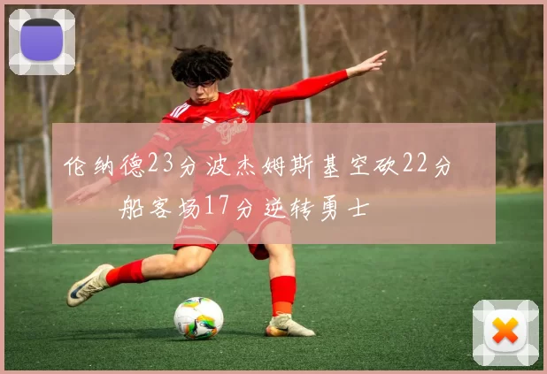 伦纳德23分波杰姆斯基空砍22分 快船客场17分逆转勇士