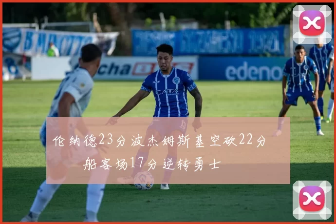 伦纳德23分波杰姆斯基空砍22分 快船客场17分逆转勇士