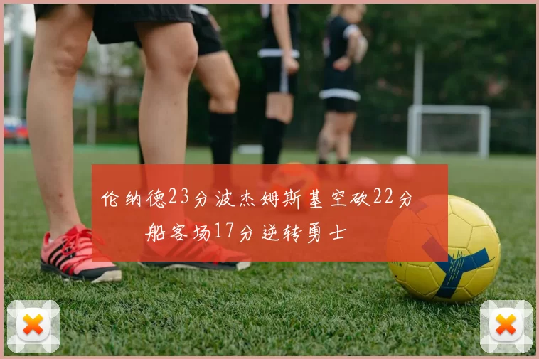 伦纳德23分波杰姆斯基空砍22分 快船客场17分逆转勇士