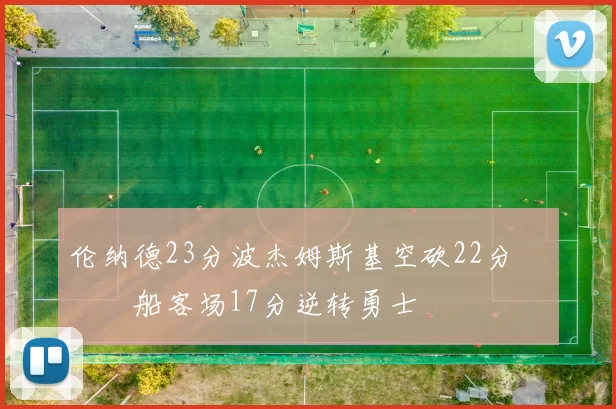 伦纳德23分波杰姆斯基空砍22分 快船客场17分逆转勇士