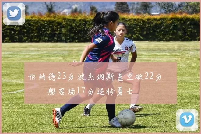 伦纳德23分波杰姆斯基空砍22分 快船客场17分逆转勇士