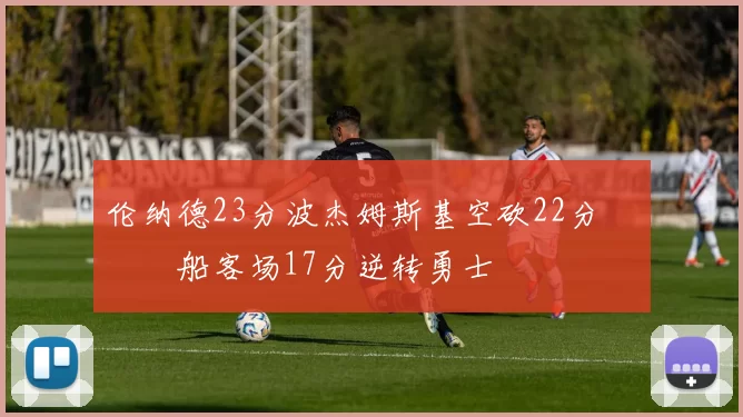 伦纳德23分波杰姆斯基空砍22分 快船客场17分逆转勇士