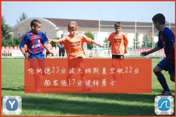 伦纳德23分波杰姆斯基空砍22分 快船客场17分逆转勇士