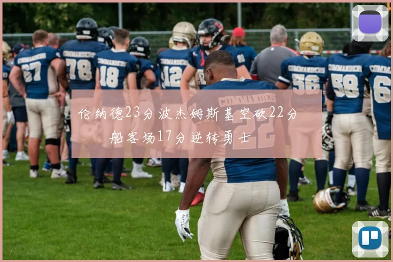 伦纳德23分波杰姆斯基空砍22分 快船客场17分逆转勇士