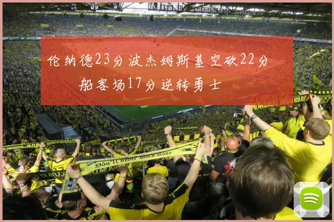 伦纳德23分波杰姆斯基空砍22分 快船客场17分逆转勇士