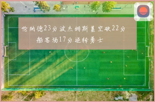 伦纳德23分波杰姆斯基空砍22分 快船客场17分逆转勇士