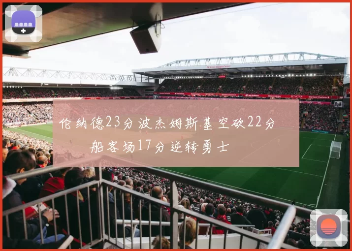 伦纳德23分波杰姆斯基空砍22分 快船客场17分逆转勇士