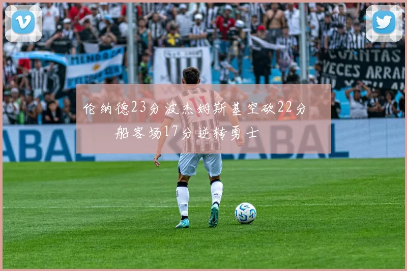 伦纳德23分波杰姆斯基空砍22分 快船客场17分逆转勇士