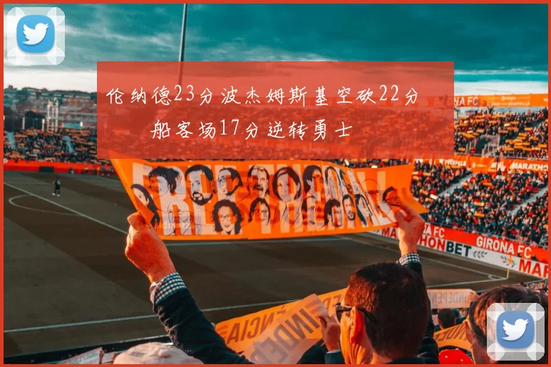 伦纳德23分波杰姆斯基空砍22分 快船客场17分逆转勇士