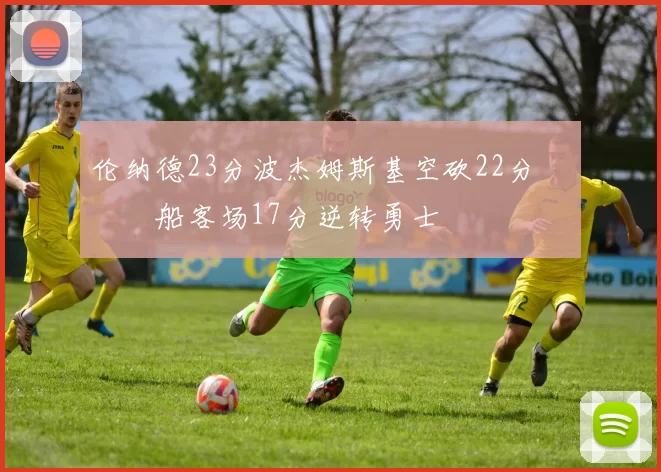 伦纳德23分波杰姆斯基空砍22分 快船客场17分逆转勇士