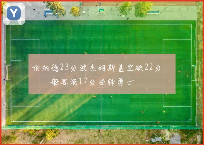 伦纳德23分波杰姆斯基空砍22分 快船客场17分逆转勇士