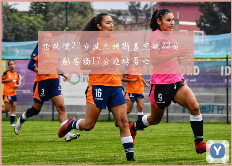 伦纳德23分波杰姆斯基空砍22分 快船客场17分逆转勇士