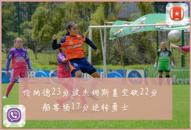 伦纳德23分波杰姆斯基空砍22分 快船客场17分逆转勇士