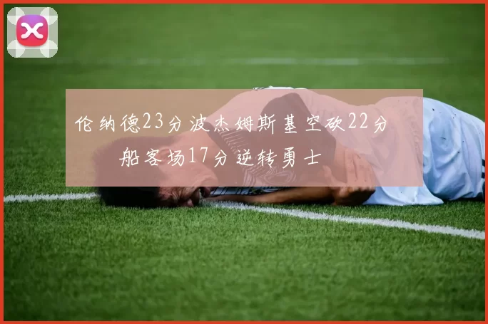 伦纳德23分波杰姆斯基空砍22分 快船客场17分逆转勇士