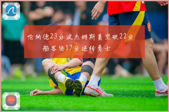 伦纳德23分波杰姆斯基空砍22分 快船客场17分逆转勇士