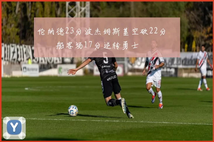 伦纳德23分波杰姆斯基空砍22分 快船客场17分逆转勇士