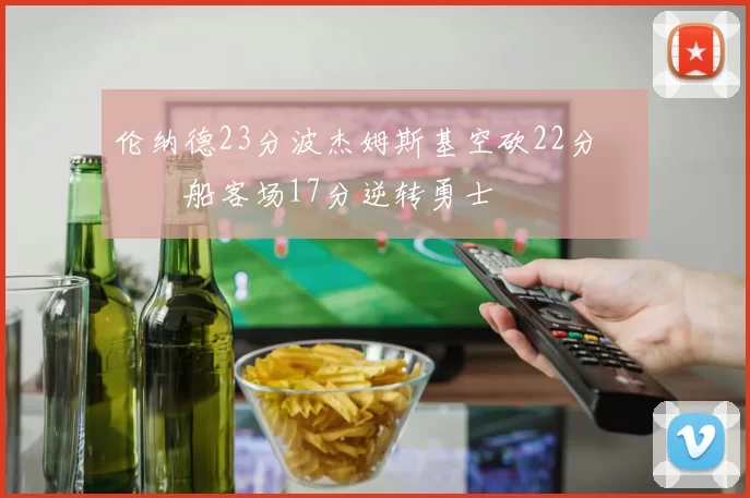 伦纳德23分波杰姆斯基空砍22分 快船客场17分逆转勇士