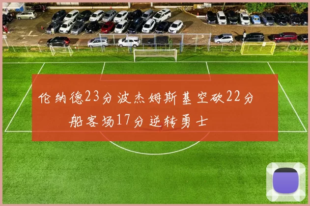 伦纳德23分波杰姆斯基空砍22分 快船客场17分逆转勇士