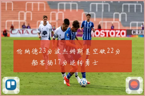 伦纳德23分波杰姆斯基空砍22分 快船客场17分逆转勇士