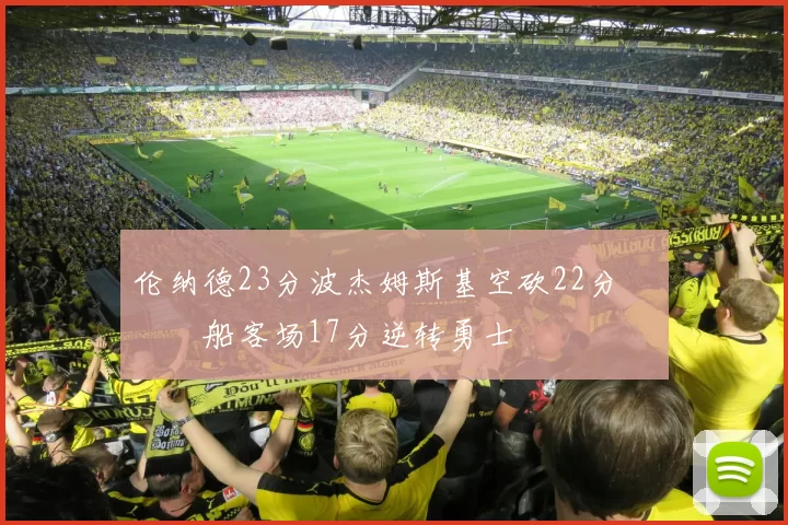 伦纳德23分波杰姆斯基空砍22分 快船客场17分逆转勇士