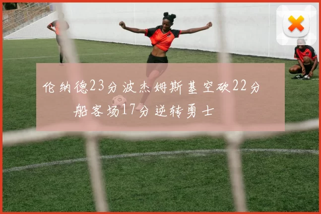 伦纳德23分波杰姆斯基空砍22分 快船客场17分逆转勇士