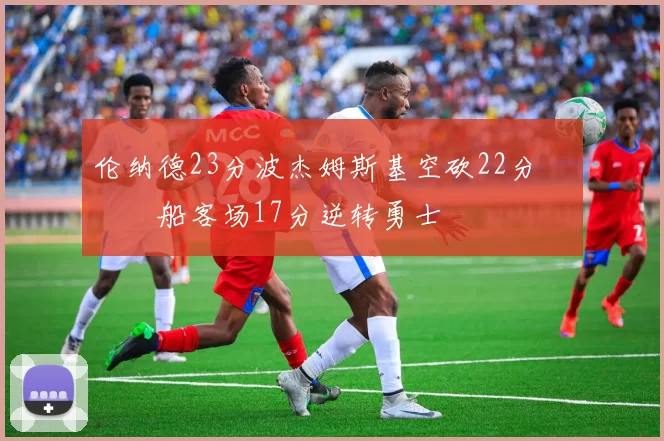 伦纳德23分波杰姆斯基空砍22分 快船客场17分逆转勇士