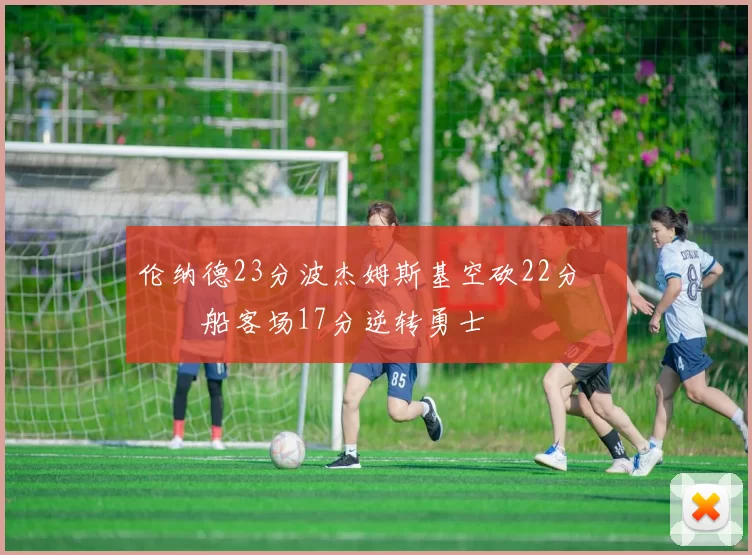 伦纳德23分波杰姆斯基空砍22分 快船客场17分逆转勇士