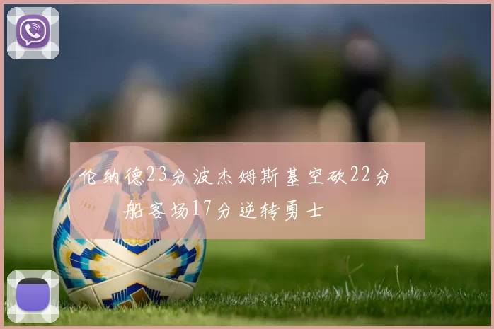 伦纳德23分波杰姆斯基空砍22分 快船客场17分逆转勇士