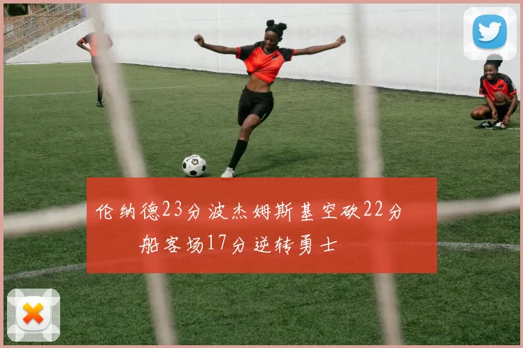 伦纳德23分波杰姆斯基空砍22分 快船客场17分逆转勇士