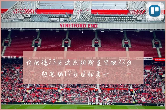 伦纳德23分波杰姆斯基空砍22分 快船客场17分逆转勇士