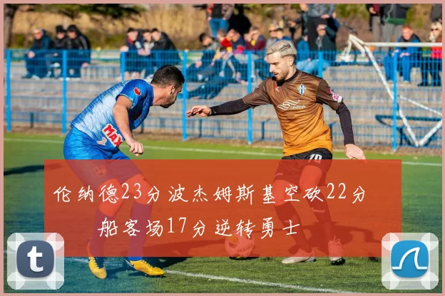 伦纳德23分波杰姆斯基空砍22分 快船客场17分逆转勇士