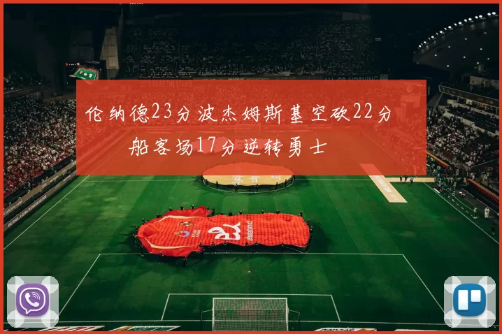 伦纳德23分波杰姆斯基空砍22分 快船客场17分逆转勇士