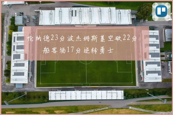 伦纳德23分波杰姆斯基空砍22分 快船客场17分逆转勇士