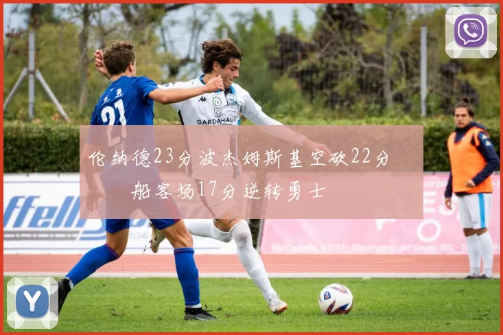 伦纳德23分波杰姆斯基空砍22分 快船客场17分逆转勇士