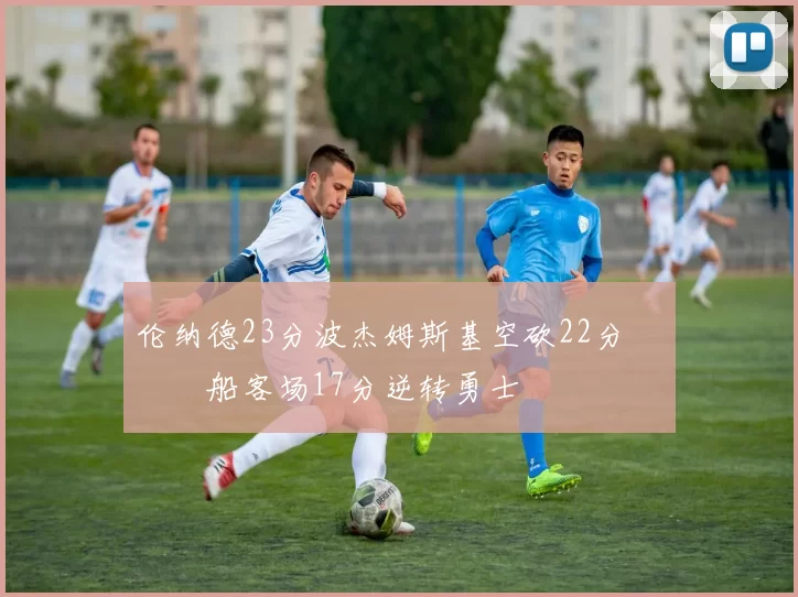 伦纳德23分波杰姆斯基空砍22分 快船客场17分逆转勇士