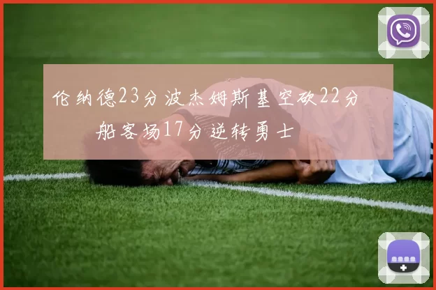 伦纳德23分波杰姆斯基空砍22分 快船客场17分逆转勇士